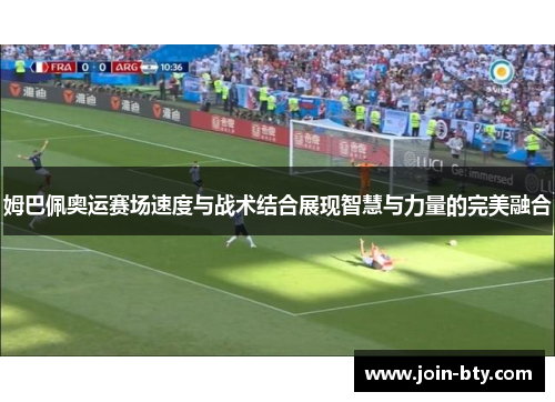 姆巴佩奥运赛场速度与战术结合展现智慧与力量的完美融合