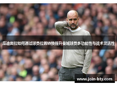 瓜迪奥拉如何通过球员位置转换提升曼城球员多功能性与战术灵活性