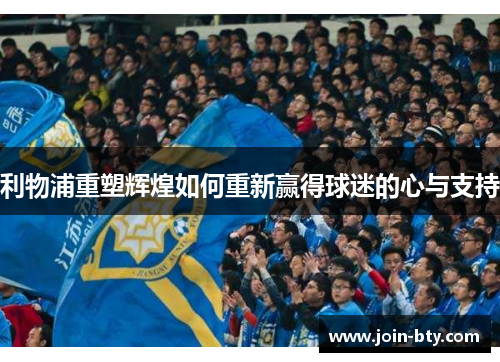 利物浦重塑辉煌如何重新赢得球迷的心与支持