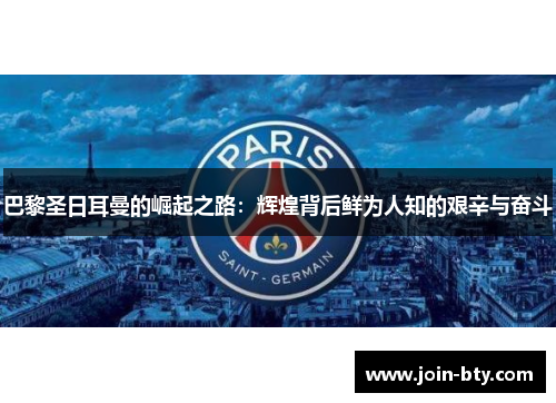 巴黎圣日耳曼的崛起之路：辉煌背后鲜为人知的艰辛与奋斗