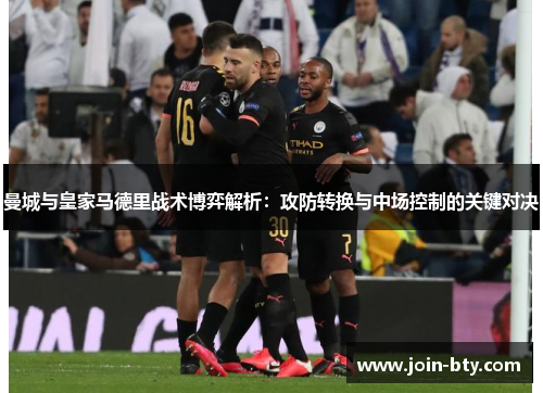 曼城与皇家马德里战术博弈解析：攻防转换与中场控制的关键对决