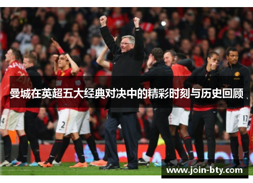 曼城在英超五大经典对决中的精彩时刻与历史回顾