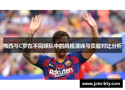 梅西与C罗在不同球队中的风格演绎与贡献对比分析