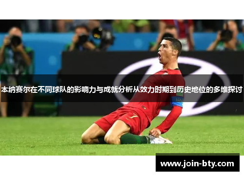 本纳赛尔在不同球队的影响力与成就分析从效力时期到历史地位的多维探讨