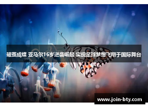 破茧成蝶 亚马尔16岁逆袭崛起 实现足球梦想飞翔于国际舞台