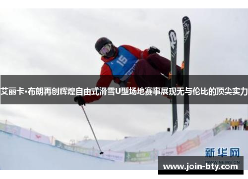 艾丽卡·布朗再创辉煌自由式滑雪U型场地赛事展现无与伦比的顶尖实力
