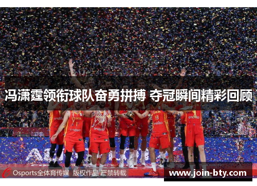 冯潇霆领衔球队奋勇拼搏 夺冠瞬间精彩回顾