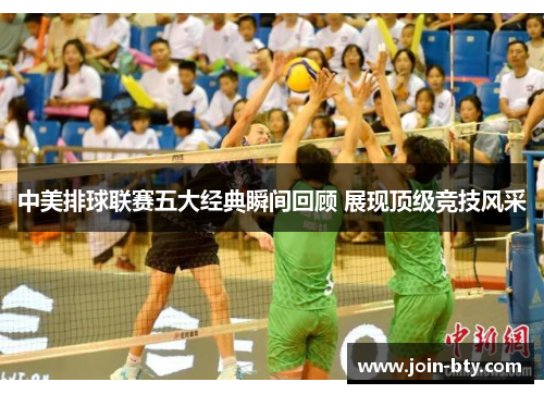 中美排球联赛五大经典瞬间回顾 展现顶级竞技风采