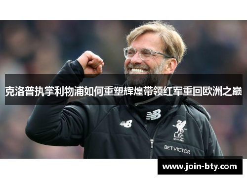 克洛普执掌利物浦如何重塑辉煌带领红军重回欧洲之巅