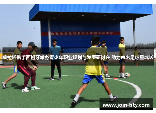 莫拉塔携手西班牙举办青少年职业规划与发展研讨会 助力未来足球星成长