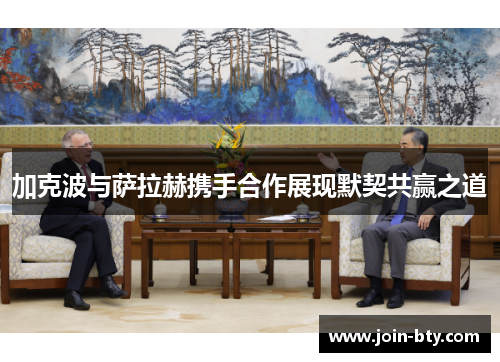 加克波与萨拉赫携手合作展现默契共赢之道