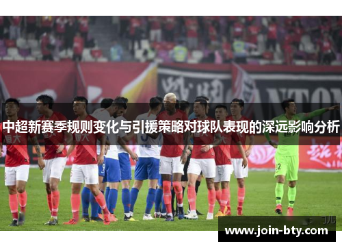 中超新赛季规则变化与引援策略对球队表现的深远影响分析
