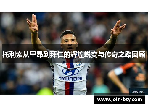 托利索从里昂到拜仁的辉煌蜕变与传奇之路回顾