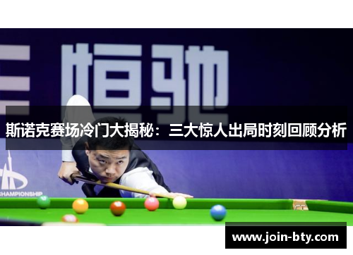 斯诺克赛场冷门大揭秘：三大惊人出局时刻回顾分析