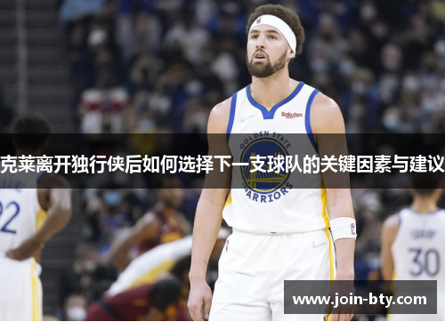 克莱离开独行侠后如何选择下一支球队的关键因素与建议