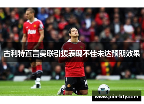 古利特直言曼联引援表现不佳未达预期效果