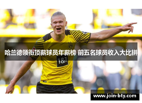 哈兰德领衔顶薪球员年薪榜 前五名球员收入大比拼