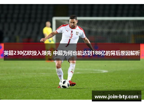 英超230亿欧投入领先 中超为何也能达到188亿的背后原因解析