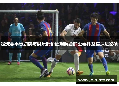 足球赛事赞助商与俱乐部价值观契合的重要性及其深远影响