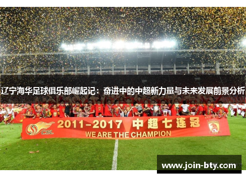 辽宁海华足球俱乐部崛起记：奋进中的中超新力量与未来发展前景分析