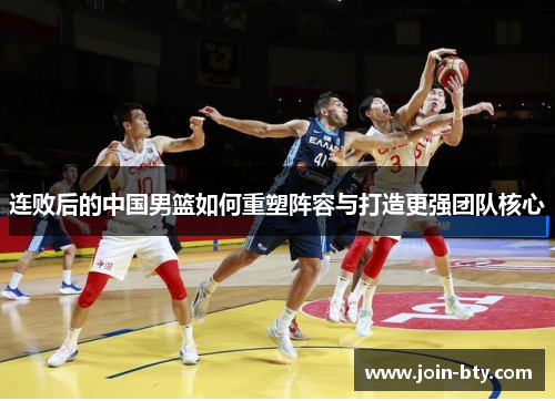 连败后的中国男篮如何重塑阵容与打造更强团队核心