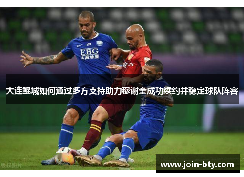 大连鲲城如何通过多方支持助力穆谢奎成功续约并稳定球队阵容