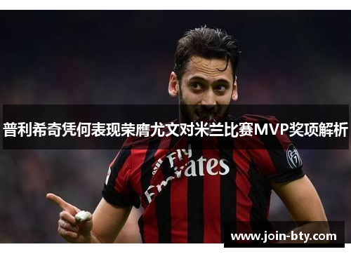 普利希奇凭何表现荣膺尤文对米兰比赛MVP奖项解析