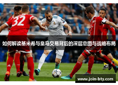 如何解读基米希与皇马交易背后的深层意图与战略布局