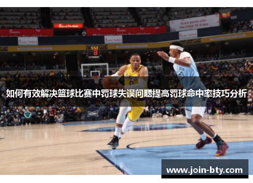 如何有效解决篮球比赛中罚球失误问题提高罚球命中率技巧分析
