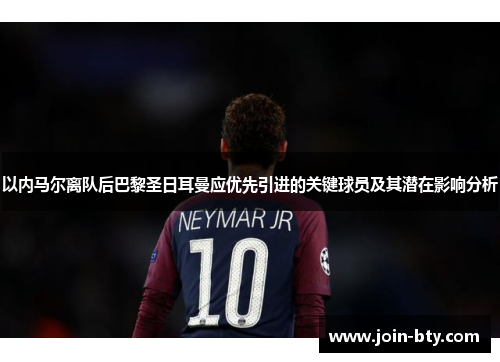 以内马尔离队后巴黎圣日耳曼应优先引进的关键球员及其潜在影响分析