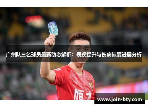 广州队三名球员最新动态解析：表现提升与伤病恢复进展分析