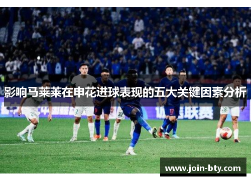 影响马莱莱在申花进球表现的五大关键因素分析