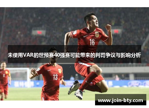 未使用VAR的世预赛40强赛可能带来的判罚争议与影响分析