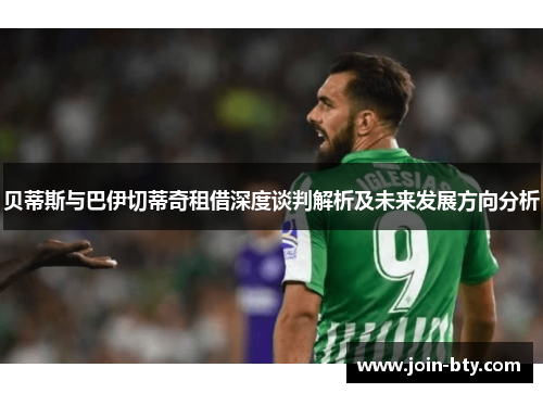 贝蒂斯与巴伊切蒂奇租借深度谈判解析及未来发展方向分析