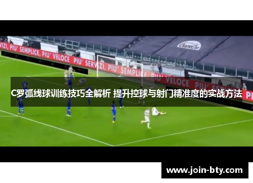C罗弧线球训练技巧全解析 提升控球与射门精准度的实战方法