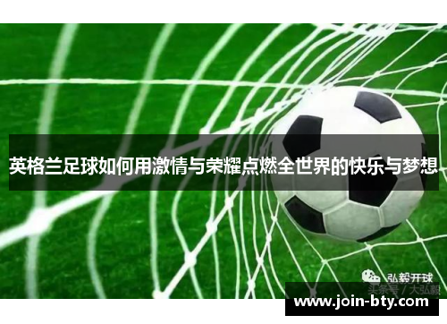 英格兰足球如何用激情与荣耀点燃全世界的快乐与梦想