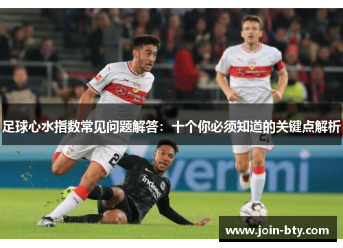 足球心水指数常见问题解答:十个你必须知道的关键点解析 足球心水指数常见问题解答:十个你必须知道的关键点解析