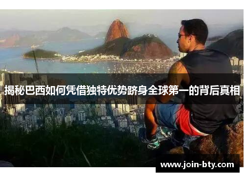 揭秘巴西如何凭借独特优势跻身全球第一的背后真相