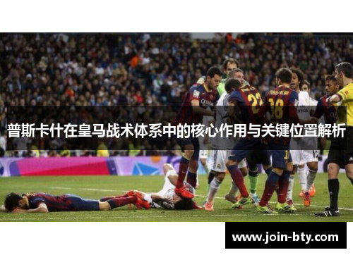 普斯卡什在皇马战术体系中的核心作用与关键位置解析