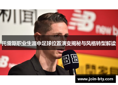 托雷斯职业生涯中足球位置演变揭秘与风格转型解读
