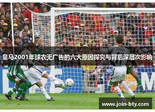 皇马2001年球衣无广告的六大原因探究与背后深层次影响