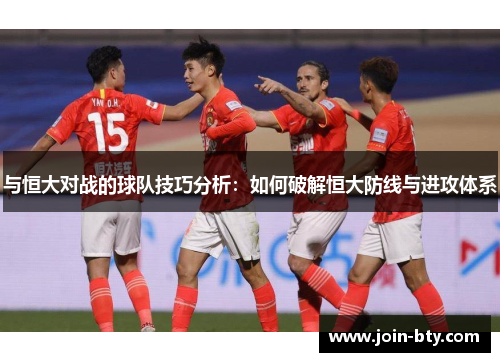 与恒大对战的球队技巧分析：如何破解恒大防线与进攻体系