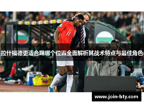 拉什福德更适合踢哪个位置全面解析其战术特点与最佳角色