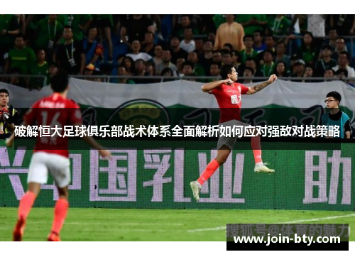破解恒大足球俱乐部战术体系全面解析如何应对强敌对战策略