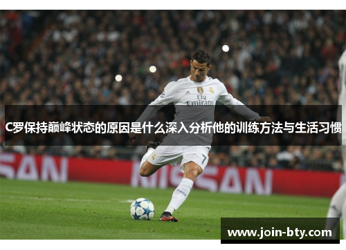 C罗保持巅峰状态的原因是什么深入分析他的训练方法与生活习惯