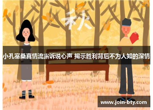 小孔塞桑真情流露诉说心声 揭示胜利背后不为人知的深情