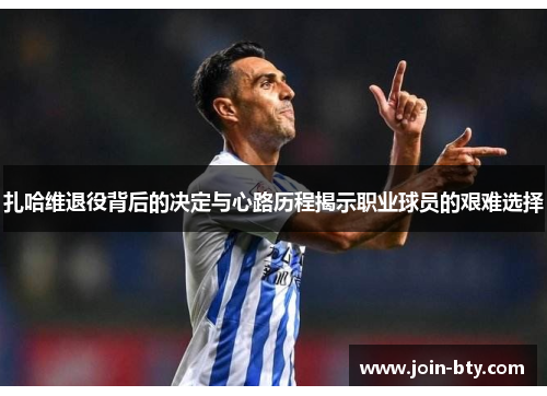 扎哈维退役背后的决定与心路历程揭示职业球员的艰难选择