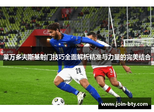 莱万多夫斯基射门技巧全面解析精准与力量的完美结合 莱万多夫斯基射门技巧全面解析精准与力量的完美结合