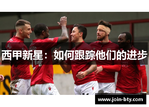 西甲新星:如何跟踪他们的进步 西甲新星:如何跟踪他们的进步