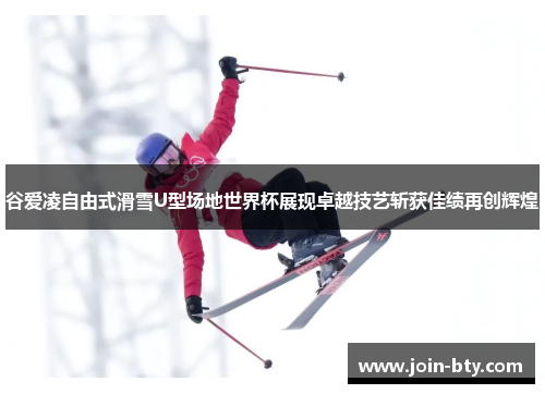谷爱凌自由式滑雪U型场地世界杯展现卓越技艺斩获佳绩再创辉煌 谷爱凌自由式滑雪U型场地世界杯展现卓越技艺斩获佳绩再创辉煌